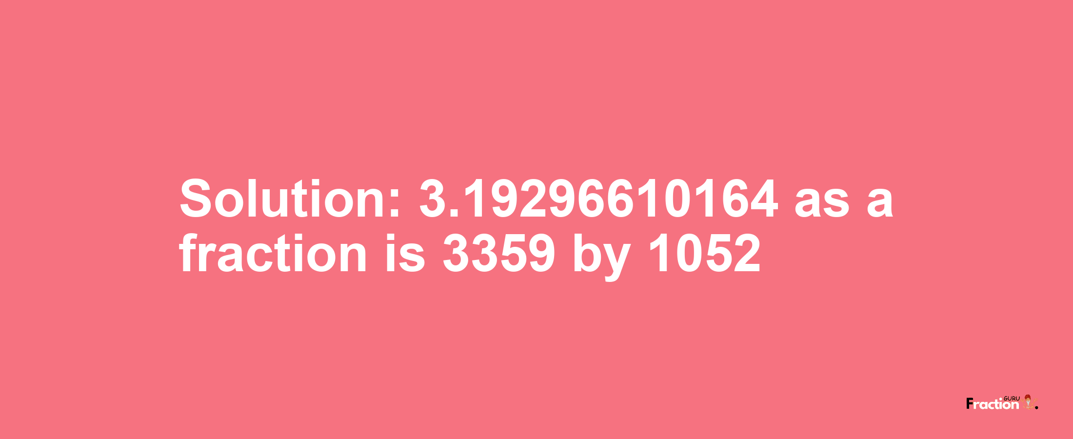 Solution:3.19296610164 as a fraction is 3359/1052